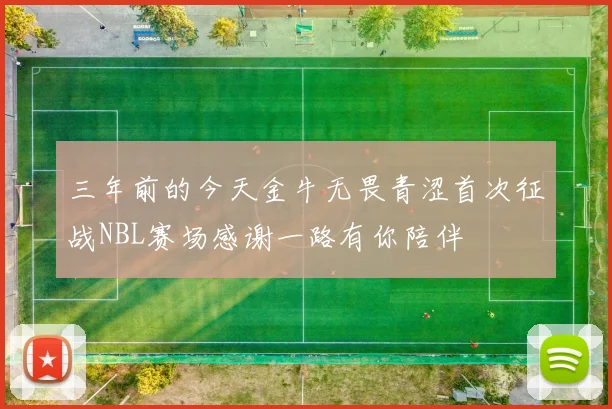 三年前的今天金牛无畏青涩首次征战NBL赛场感谢一路有你陪伴